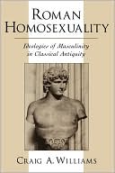 Craig A. Williams: Roman Homosexuality: Ideologies of Masculinity in Classical Antiquity