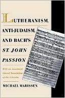 Michael Marissen: Lutheranism, Anti-Judaism, & Bach's St. John's Passion: With an Annotated Literal Translation of the Libretto