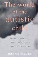 Bryna Siegel: World of the Autistic Child: Understanding and Treating Autistic Spectrum Disorders