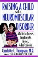 Book cover image of Raising a Child with a Neuromuscular Disorder: A Guide for Parents, Grandparents, Friends, and Professionals by Charlotte E. Thompson