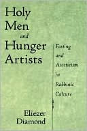 Eliezer Diamond: Holy Men and Hunger Artists: Fasting and Asceticism in Rabbinic Culture