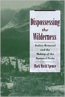 Mark David Spence: Dispossessing the Wilderness: Indian Removal and the Making of the National Parks