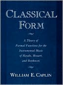 William E. Caplin: Classical Form: A Theory of Formal Functions for the Instrumental Music of Haydn, Mozart, and Beethoven