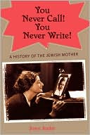 Book cover image of You Never Call! You Never Write!: A History of the Jewish Mother by Joyce Antler