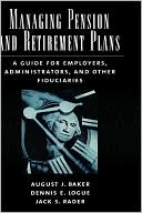 August J. Baker: Managing Pension and Retirement Plans: A Guide for Employers, Administrators, and Other Fiduciaries