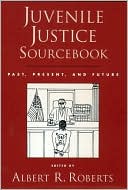 Albert R. Roberts: Juvenile Justice Sourcebook: Past, Present, and Future
