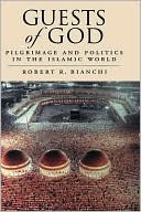 Robert R. Bianchi: Guests of God: Pilgrimage and Politics in the Islamic World