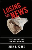 Alex Jones: Losing the News: The Future of the News That Feeds Democracy