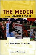 Jeremy Tunstall: Media Were American: U.S. Mass Media in Decline