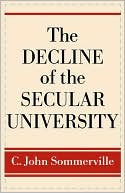 C. John Sommerville: The Decline of the Secular University: Why the Academy Needs Religion