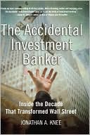 Jonathan A. Knee: Accidental Investment Banker: Inside the Decade that Transformed Wall Street