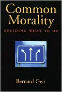 Bernard Gert: Common Morality: Deciding What to Do