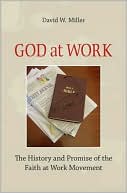 Book cover image of God at Work: The History and Promise of the Faith at Work Movement by David W. Miller