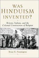 Brian K. Pennington: Was Hinduism Invented?: Britons, Indians, and the Colonial Construction of Religion