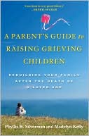 Phyllis R. Silverman: A Parent's Guide to Raising Grieving Children: Rebuilding Your Family after the Death of a Loved One