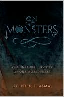 Stephen T. Asma: On Monsters: An Unnatural History of Our Worst Fears