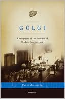 Paolo Mazzarello: Golgi: A Biography of the Founder of Modern Neuroscience