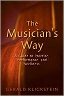 Gerald Klickstein: The Musician's Way: A Guide to Practice, Performance, and Wellness