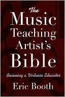 Eric Booth: The Music Teaching Artist's Bible: Becoming a Virtuoso Educator