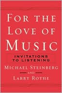 Michael Steinberg: For the Love of Music: Invitations to Listening