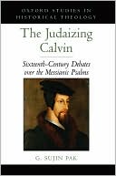 G. Sujin Pak: The Judaizing Calvin: Sixteenth-Century Debates over the Messianic Psalms