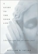 Book cover image of A Guide to the Good Life: The Ancient Art of Stoic Joy by William B Irvine