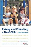 Marc Marschark: Raising and Educating a Deaf Child: A Comprehensive Guide to the Choices, Controversies, and Decisions Faced by Parents and Educators