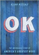Allan Metcalf: OK: The Improbable Story of America's Greatest Word