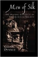 Book cover image of Men of Silk: The Hasidic Conquest of Polish Jewish Society by Glenn Dynner