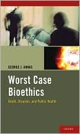 George J. Annas: Worst Case Bioethics: Death, Disaster, and Public Health