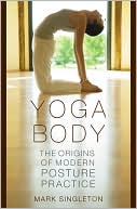 Mark Singleton: Yoga Body: The Origins of Modern Posture Practice