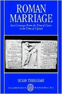 Susan M. Treggiari: Roman Marriage: Iusti Coniuges from the Time of Cicero to the Time of Ulpian