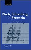 David M. Schiller: Bloch, Schoenberg, and Bernstein: Assimilating Jewish Music