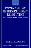 Kathleen G. Cushing: Papacy and Law in the Gregorian Revolution: The Canonistic Work of Anselm of Lucca