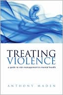 Anthony Maden: Treating Violence: A Guide to Risk Management in Mental Health