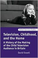 David Oswell: Television, Childhood, and the Home: A History of the Making of the Child Television Audience in Britain