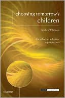 Stephen Wilkinson: Choosing Tomorrow's Children: The Ethics of Selective Reproduction