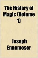 Book cover image of The History Of Magic (Volume 1) by Joseph Ennemoser