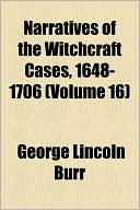 George Lincoln Burr: Narratives of the Witchcraft Cases, 1648-1706 (Volume 16)