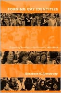 Elizabeth A. Armstrong: Forging Gay Identities: Organizing Sexuality in San Francisco, 1950-1994