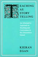 Book cover image of Teaching as Story Telling: An Alternative Approach to Teaching and Curriculum in the Elementary School by Kieran Egan