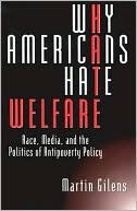 Martin Gilens: Why Americans Hate Welfare: Race, Media, and the Politics of Antipoverty Policy