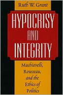 Book cover image of Hypocrisy and Integrity: Machiavelli, Rousseau, and the Ethics of Politics by Ruth W. Grant