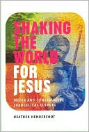 Heather Hendershot: Shaking the World for Jesus: Media and Conservative Evangelical Culture