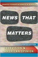 Shanto Iyengar: News That Matters: Television and American Opinion, Updated Edition
