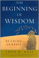 Book cover image of The Beginning of Wisdom: Reading Genesis by Leon R. Kass