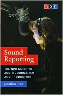 Book cover image of Sound Reporting: The NPR Guide to Audio Journalism and Production by Jonathan Kern