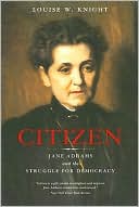 Louise W. Knight: Citizen: Jane Addams and the Struggle for Democracy