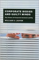 William S. Laufer: Corporate Bodies and Guilty Minds: The Failure of Corporate Criminal Liability