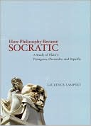 Laurence Lampert: How Philosophy Became Socratic: A Study of Plato's "Protagoras," "Charmides," and "Republic"